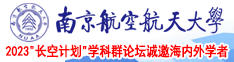 我想看大鸡巴日逼视频南京航空航天大学2023“长空计划”学科群论坛诚邀海内外学者
